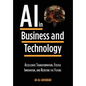 Artificial Intelligence in Business and Technology: Accelerate Transformation, Foster Innovation, and Redefine the Future - Hardcover