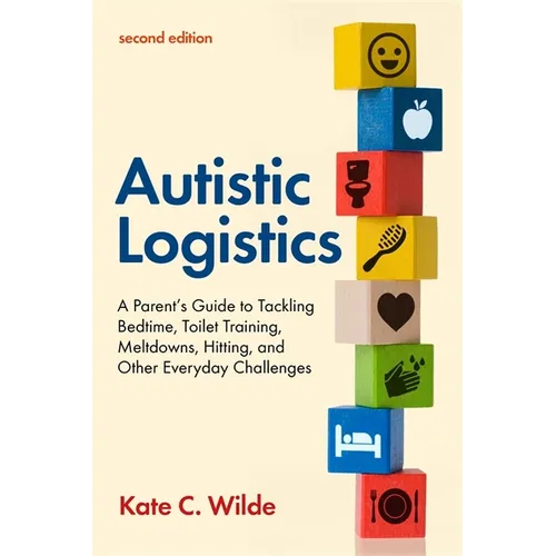 Autistic Logistics, Second Edition: A Parent's Guide to Tackling Bedtime, Toilet Training, Meltdowns, Hitting, and Other Everyday Challenges - Paperback