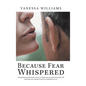 Because Fear Whispered: A Book Based on Life Stories of How We Think and Act Apart from God's Will When Fear Is in Control of Our Lives, Unbek - Hardcover