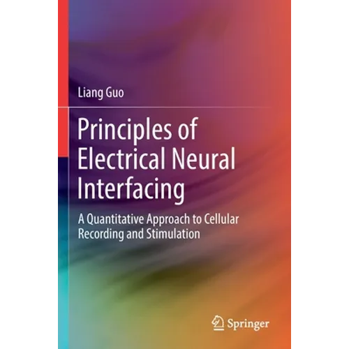 Principles of Electrical Neural Interfacing: A Quantitative Approach to Cellular Recording and Stimulation - Paperback