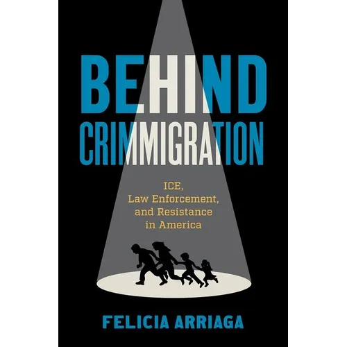 Behind Crimmigration: Ice, Law Enforcement, and Resistance in America - Paperback