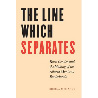 The Line Which Separates: Race, Gender, and the Making of the Alberta-Montana Borderlands - Paperback