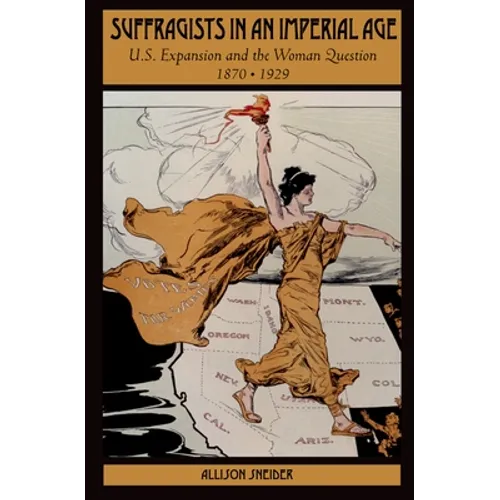 Suffragists in an Imperial Age: U.S. Expansion and the Woman Question, 1870-1929 - Paperback