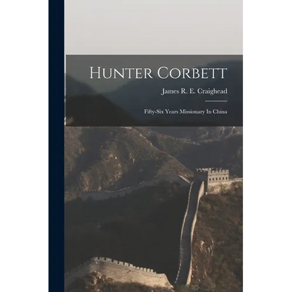 Hunter Corbett: Fifty-six Years Missionary In China - Paperback