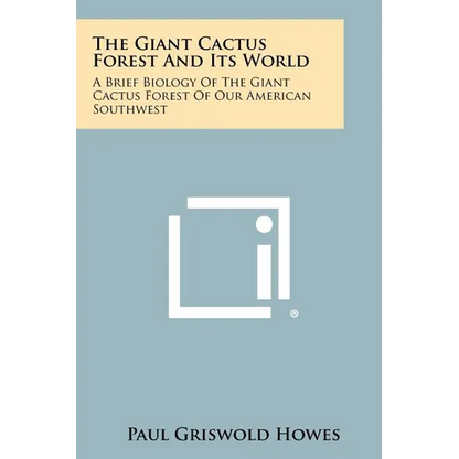 The Giant Cactus Forest and Its World: A Brief Biology of the Giant Cactus Forest of Our American Southwest - Paperback