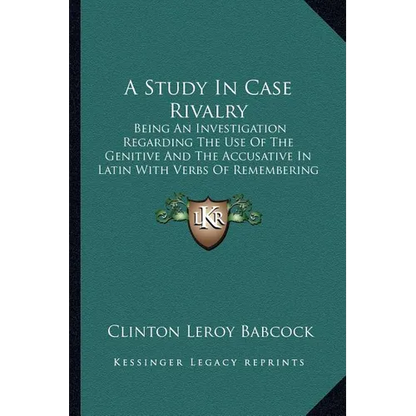 A Study In Case Rivalry: Being An Investigation Regarding The Use Of The Genitive And The Accusative In Latin With Verbs Of Remembering And For - Paperback