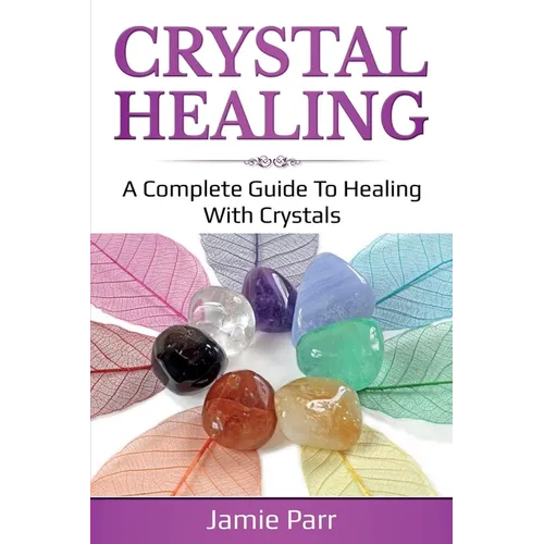 Crystal Healing: A Complete Guide to Healing with Crystals - Paperback