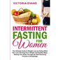Intermittent Fasting for Women: The Ultimate Guide to Weight Loss by Eating What You Love, Burning Fat in Simple and Healthy Ways, Healing Your Body T - Paperback
