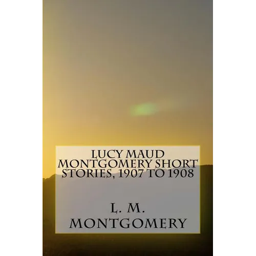 Lucy Maud Montgomery Short Stories, 1907 to 1908 - Paperback