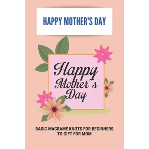 Happy Mother's Day: Basic Macrame Knots For Beginners To Gift For Mom: Choose Gift For Mother'S Day - Paperback