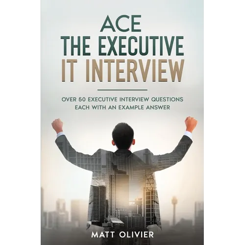 Ace The Executive IT Interview: Over 50 Executive Interview Questions Each With An Example Answer. - Paperback