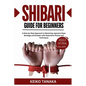 The Shibari Guide for Beginners: A Step by Step Approach to Mastering Japanese Rope Bondage and Kinbaku with Illustrative Photos and Techniques - Paperback