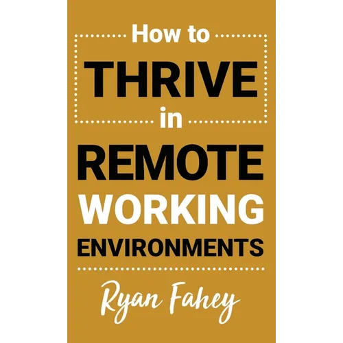 How To Thrive In Remote Working Environments: Make Remote and Hybrid Work All It Should Be - Hardcover