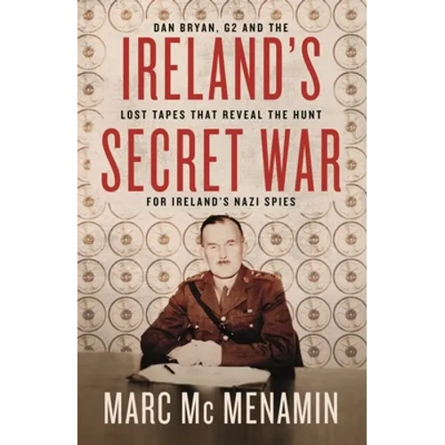 Ireland's Secret War: Dan Bryan, G2 and the Lost Tapes That Reveal the Hunt for Ireland's Nazi Spies - Paperback
