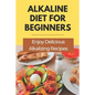 Alkaline Diet For Beginners: Enjoy Delicious Alkalizing Recipes: Alkaline Diet Plan - Paperback