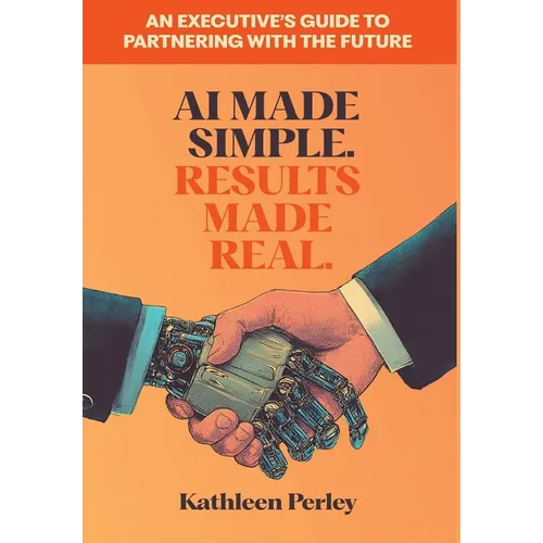 AI Made Simple. Results Made Real.: An Executive's Guide to Partnering with the Future - Hardcover
