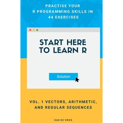 Start Here To Learn R Vol. 1 Vectors, Arithmetic, and Regular Sequences: Practise Your R Programming Skills In 44 Exercises - Paperback