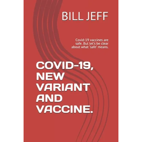 Covid-19, New Variant and Vaccine.: Covid-19 vaccines are safe. But let's be clear about what 'safe' means. - Paperback