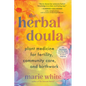 The Herbal Doula: Plant Medicine for Fertility, Community Care, and Birthwork--An Inclusive Guide from Conception to Postpartum - Paperback