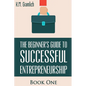 The Beginner's Guide to Successful Entrepreneurship: How to Be an Effective CEO and Start a Business: How to Start Your Own Company and Become a CEO - Paperback