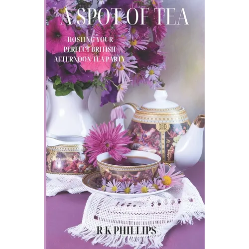 A Spot of Tea: Effortless Elegance Hosting Your Perfect British Afternoon Tea Party - Paperback