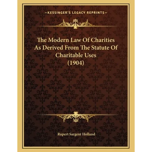 The Modern Law Of Charities As Derived From The Statute Of Charitable Uses (1904) - Paperback