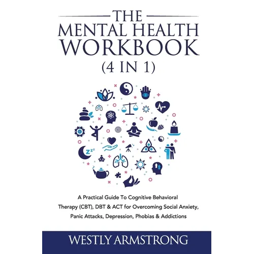 The Mental Health Workbook (4 in 1): A Practical Guide To Cognitive Behavioral Therapy (CBT), DBT & ACT for Overcoming Social Anxiety, Panic Attacks, - Paperback