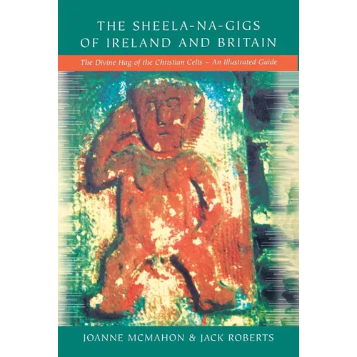 The Sheela-na-Gigs of Ireland and Britain: The Divine Hag of the Christian Celts - An Illustrated Guide - Paperback