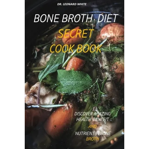 Bone Broth Diet Secret Cookbook: Discover Amazing Health Benefit and Nutrient in Bone Broth - Paperback