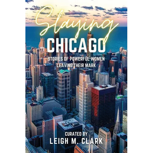 Slaying Chicago: Stories of Powerful Women Leaving their Mark - Paperback