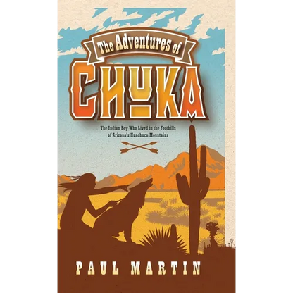 The Adventures of Chuka: The Indian Boy Who Lived in the Foothills of Arizona's Huachuca Mountains - Hardcover