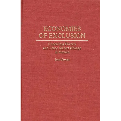 Economies of Exclusion: Underclass Poverty and Labor Market Change in Mexico - Hardcover