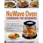 Nuwave Oven Cookbook for Beginners: Healthy and Delicious Nuwave Oven Recipes That Friends and Loved Ones Will Be Begging You to Serve! (Nuwave Cookbo - Paperback