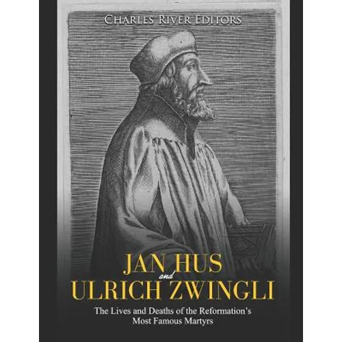 Jan Hus and Ulrich Zwingli: The Lives and Deaths of the Reformation's Most Famous Martyrs - Paperback
