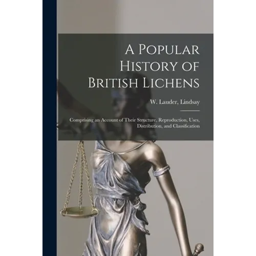 A Popular History of British Lichens [microform]: Comprising an Account of Their Structure, Reproduction, Uses, Distribution, and Classification - Paperback