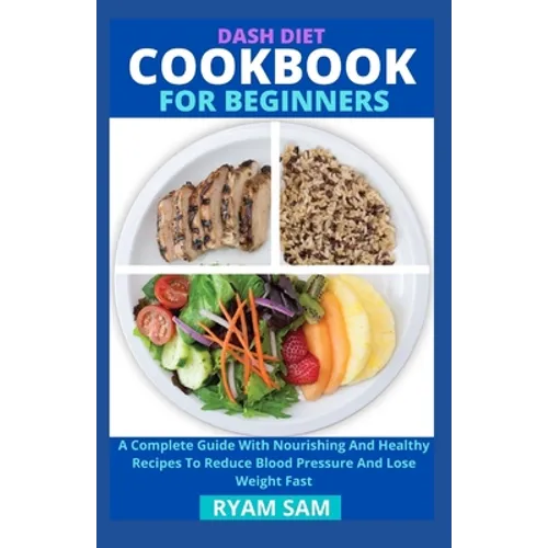 Dash Diet Cookbook For Beginners: A Complete Guide With Nourishing And Healthy Recipes To Reduce Blood Pressure And Lose Weight Fast - Paperback
