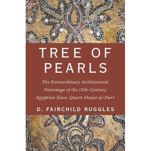 Tree of Pearls: The Extraordinary Architectural Patronage of the 13th-Century Egyptian Slave-Queen Shajar Al-Durr - Hardcover