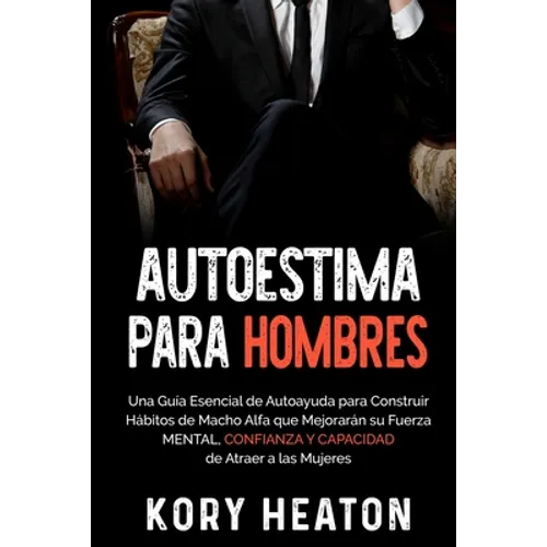 Autoestima para Hombres: Una Guía Esencial de Autoayuda para Construir Hábitos de Macho Alfa que Mejorarán su Fuerza Mental, Confianza y Capaci - Paperback