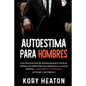 Autoestima para Hombres: Una Guía Esencial de Autoayuda para Construir Hábitos de Macho Alfa que Mejorarán su Fuerza Mental, Confianza y Capaci - Paperback