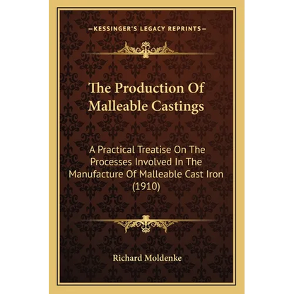The Production Of Malleable Castings: A Practical Treatise On The Processes Involved In The Manufacture Of Malleable Cast Iron (1910) - Paperback