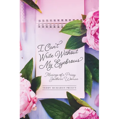 I Can't Write Without My Eyebrows: Musings of a Prissy Southern Woman - Paperback
