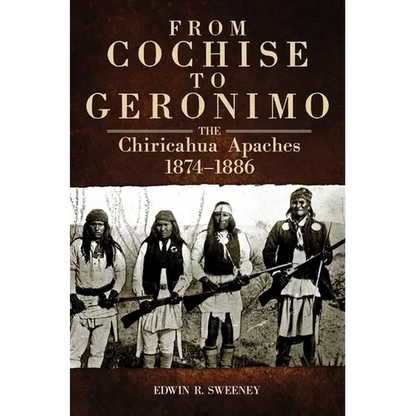 From Cochise to Geronimo: The Chiricahua Apaches, 1874-1886 Volume 268 - Paperback