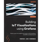 Building IoT Visualizations using Grafana: Power up your IoT projects and monitor with Prometheus, LibreNMS, and Elasticsearch - Paperback