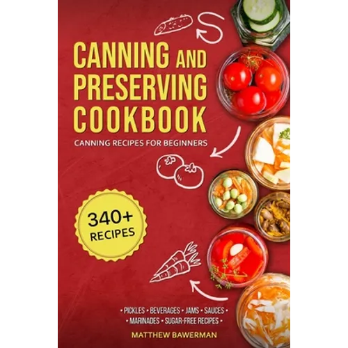 Canning and Preserving Cookbook: Canning Recipes for Beginners with 340+ Recipes of Preserves (Including Sugar-Free), Pickling, Beverages, Jams, Sauce - Paperback