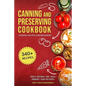 Canning and Preserving Cookbook: Canning Recipes for Beginners with 340+ Recipes of Preserves (Including Sugar-Free), Pickling, Beverages, Jams, Sauce - Paperback