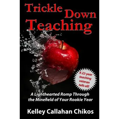 Trickle Down Teaching: A Lighthearted Romp Through the Minefield of Your Rookie Year - Paperback
