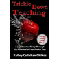 Trickle Down Teaching: A Lighthearted Romp Through the Minefield of Your Rookie Year - Paperback
