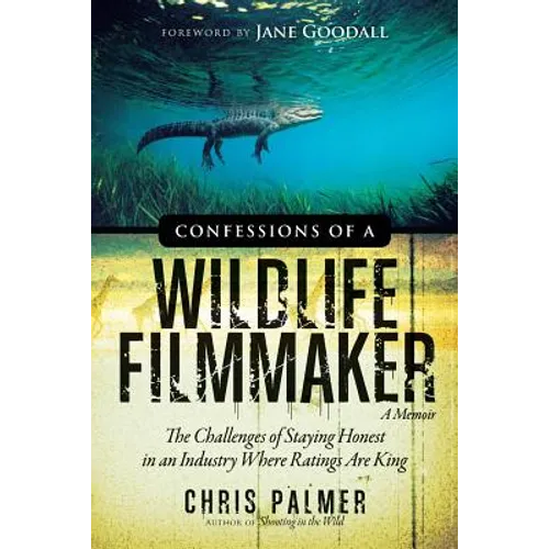 Confessions of a Wildlife Filmmaker: The Challenges of Staying Honest in an Industry Where Ratings Are King - Paperback