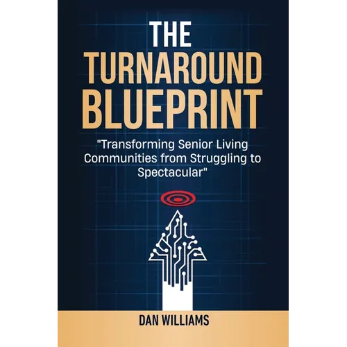 The Turnaround Blueprint: Transforming Senior Living Communities from Struggling to Spectacular - Paperback