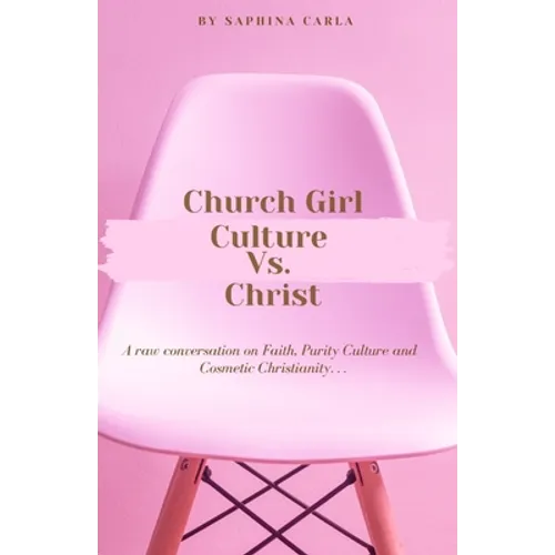 Church Girl Culture Vs. Christ: A Raw Conversation on Faith, Purity Culture, and Cosmetic Christianity... - Paperback